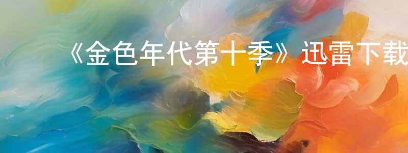 ﻿《金色年代第十季》迅雷下载/在线观看-都市情感-美剧天堂 ﻿陈星蓉的blog